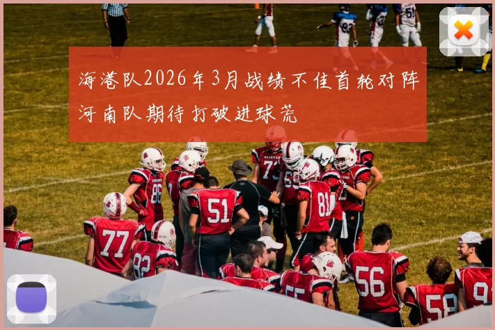 海港队2026年3月战绩不佳首轮对阵河南队期待打破进球荒