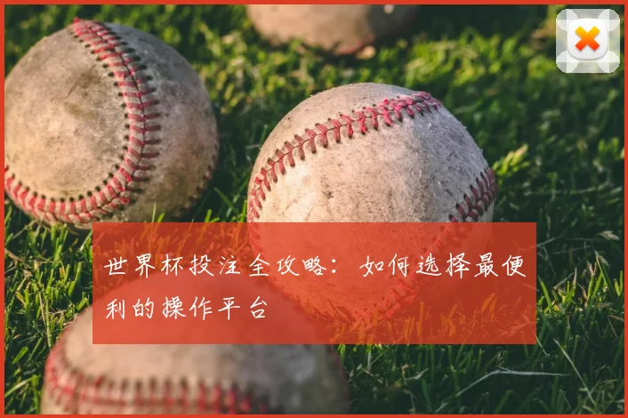 世界杯投注全攻略：如何选择最便利的操作平台