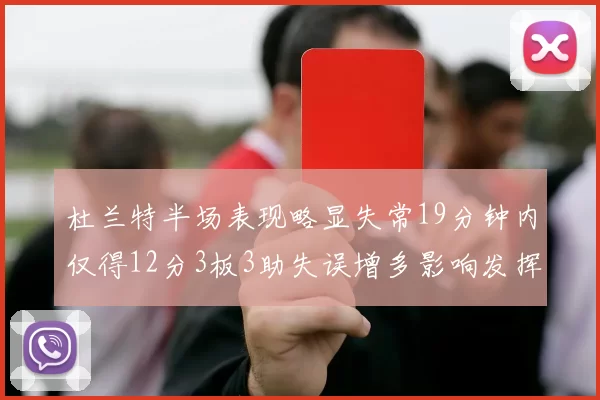 杜兰特半场表现略显失常19分钟内仅得12分3板3助失误增多影响发挥
