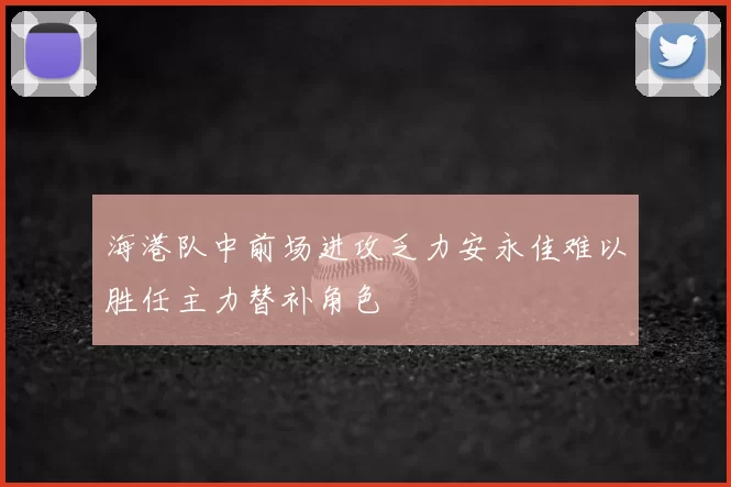 海港队中前场进攻乏力安永佳难以胜任主力替补角色