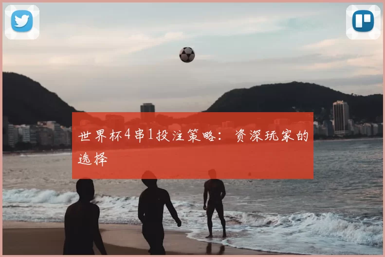 世界杯4串1投注策略：资深玩家的选择