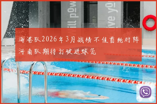 海港队2026年3月战绩不佳首轮对阵河南队期待打破进球荒