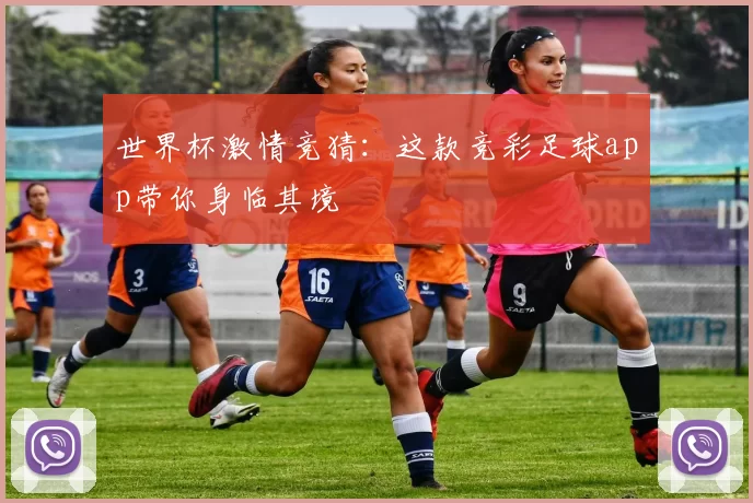 世界杯激情竞猜：这款竞彩足球app带你身临其境
