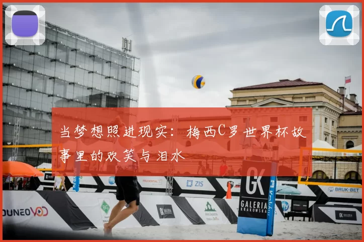当梦想照进现实：梅西C罗世界杯故事里的欢笑与泪水
