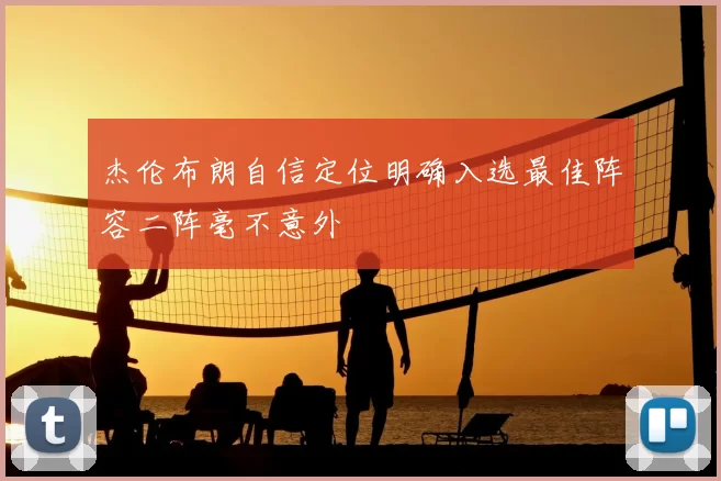 杰伦布朗自信定位明确入选最佳阵容二阵毫不意外
