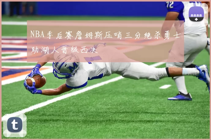 NBA季后赛詹姆斯压哨三分绝杀勇士助湖人晋级西决