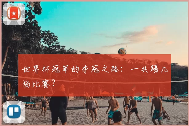 世界杯冠军的夺冠之路:一共踢几场比赛?