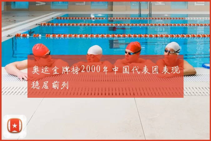 奥运金牌榜2000年中国代表团表现稳居前列