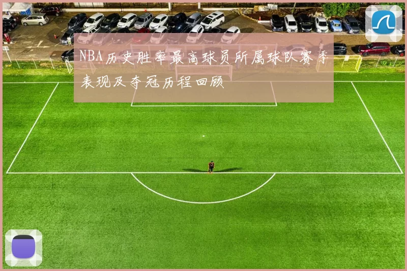 NBA历史胜率最高球员所属球队赛季表现及夺冠历程回顾