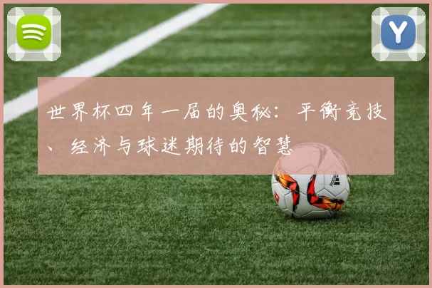 世界杯四年一届的奥秘：平衡竞技、经济与球迷期待的智慧
