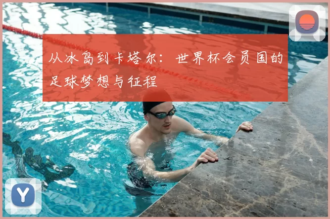 从冰岛到卡塔尔：世界杯会员国的足球梦想与征程