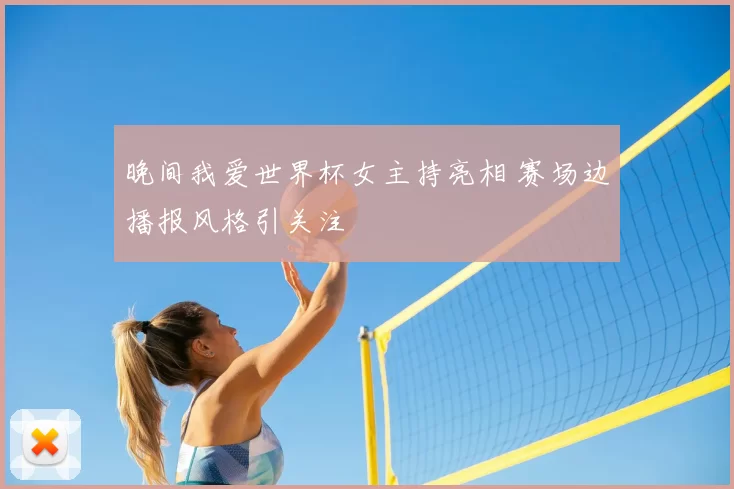 晚间我爱世界杯女主持亮相 赛场边播报风格引关注