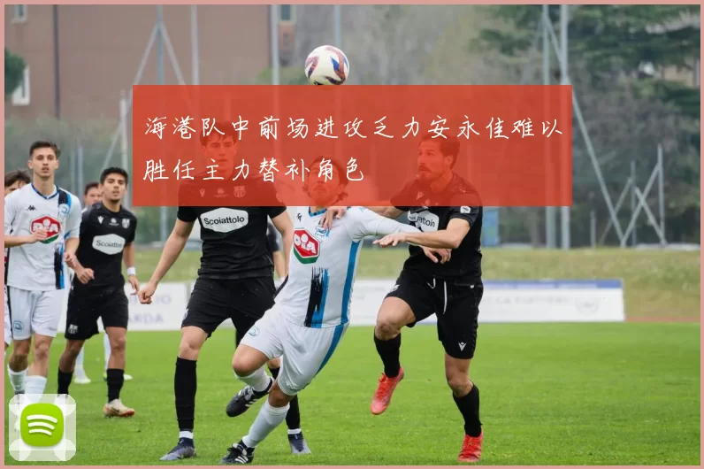 海港队中前场进攻乏力安永佳难以胜任主力替补角色