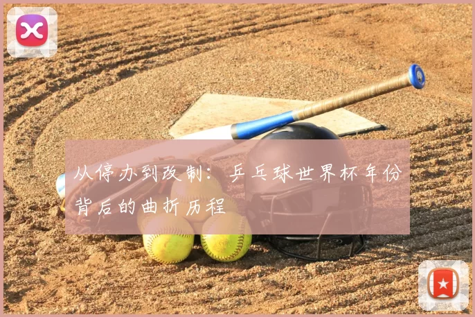 从停办到改制：乒乓球世界杯年份背后的曲折历程
