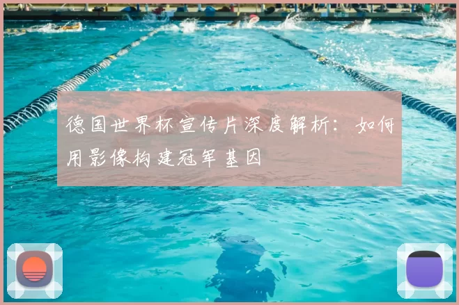 德国世界杯宣传片深度解析：如何用影像构建冠军基因