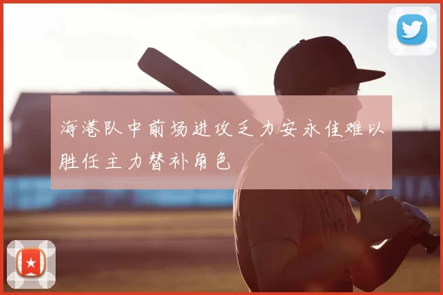海港队中前场进攻乏力安永佳难以胜任主力替补角色