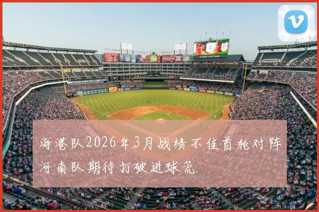 海港队2026年3月战绩不佳首轮对阵河南队期待打破进球荒
