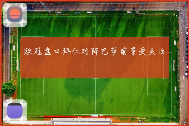 欧冠盘口拜仁对阵巴萨前景受关注