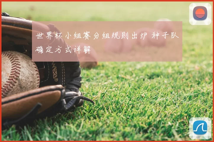 世界杯小组赛分组规则出炉 种子队确定方式详解