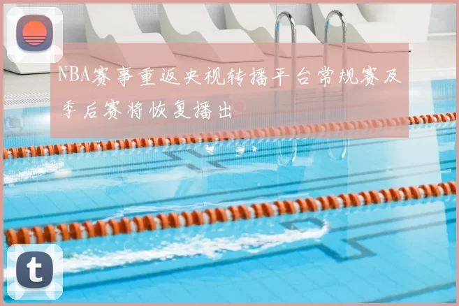 NBA赛事重返央视转播平台常规赛及季后赛将恢复播出