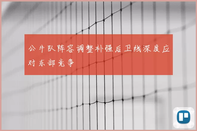公牛队阵容调整补强后卫线深度应对东部竞争