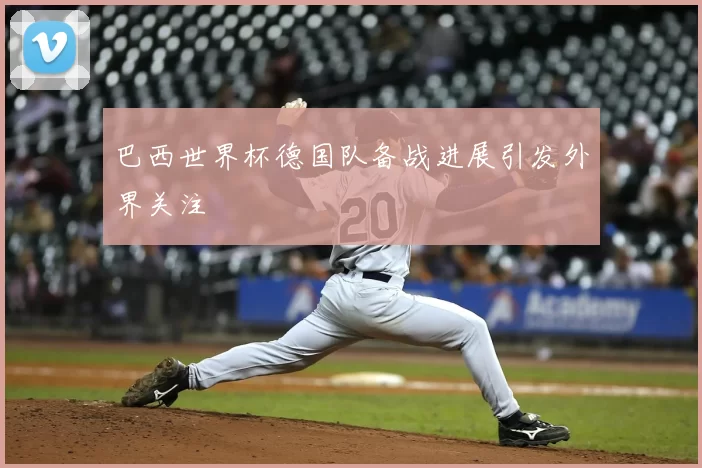 巴西世界杯德国队备战进展引发外界关注