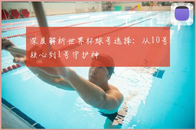 深度解析世界杯球号选择：从10号核心到1号守护神