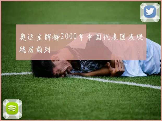 奥运金牌榜2000年中国代表团表现稳居前列