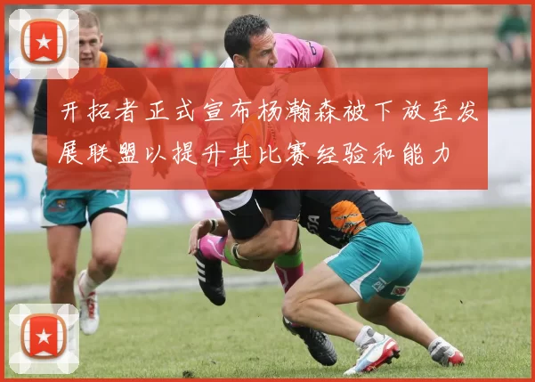 开拓者正式宣布杨瀚森被下放至发展联盟以提升其比赛经验和能力