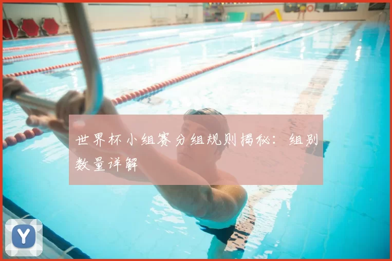 世界杯小组赛分组规则揭秘:组别数量详解