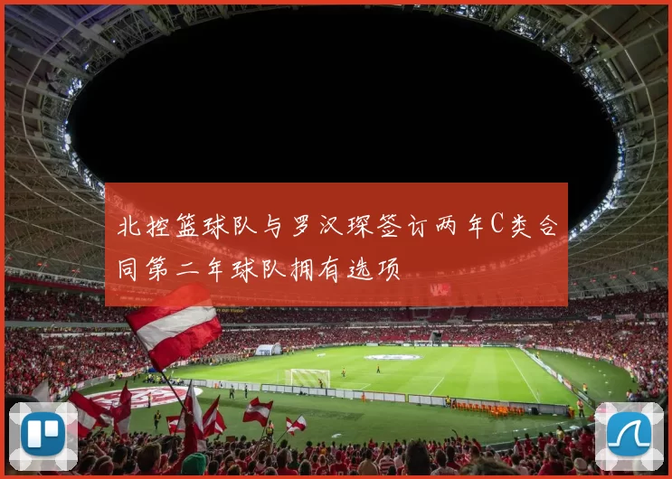 北控篮球队与罗汉琛签订两年C类合同第二年球队拥有选项