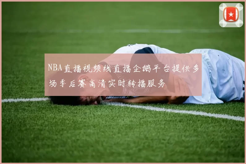 NBA直播视频线直播企鹅平台提供多场季后赛高清实时转播服务