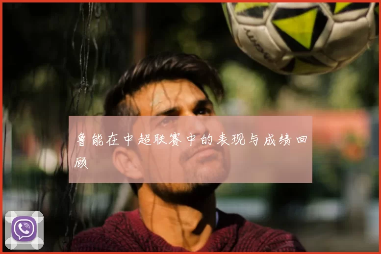 鲁能在中超联赛中的表现与成绩回顾