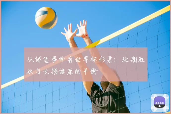 从停售事件看世界杯彩票:短期狂欢与长期健康的平衡