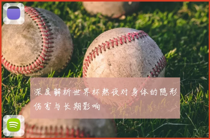深度解析世界杯熬夜对身体的隐形伤害与长期影响