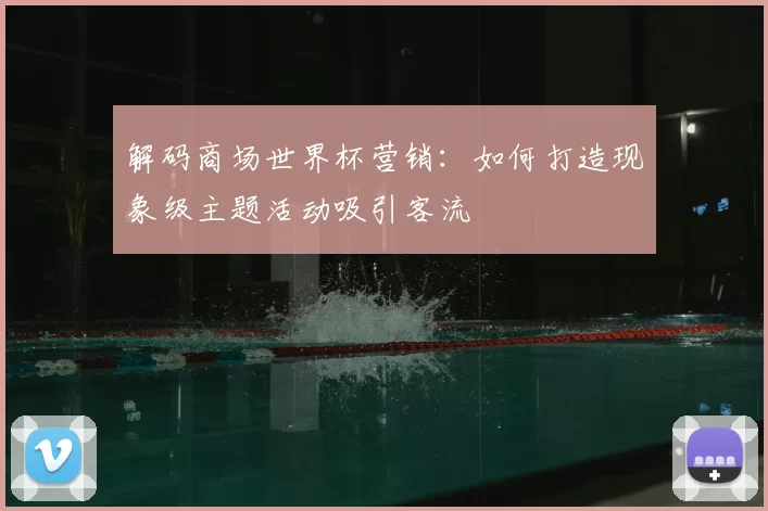 解码商场世界杯营销:如何打造现象级主题活动吸引客流