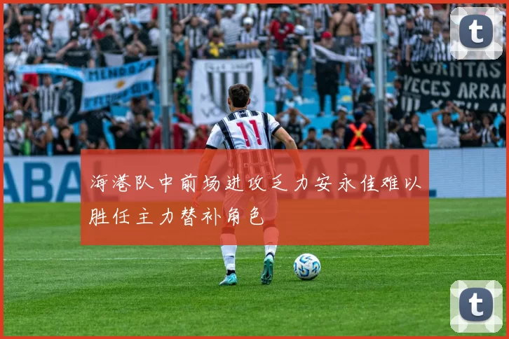 海港队中前场进攻乏力安永佳难以胜任主力替补角色