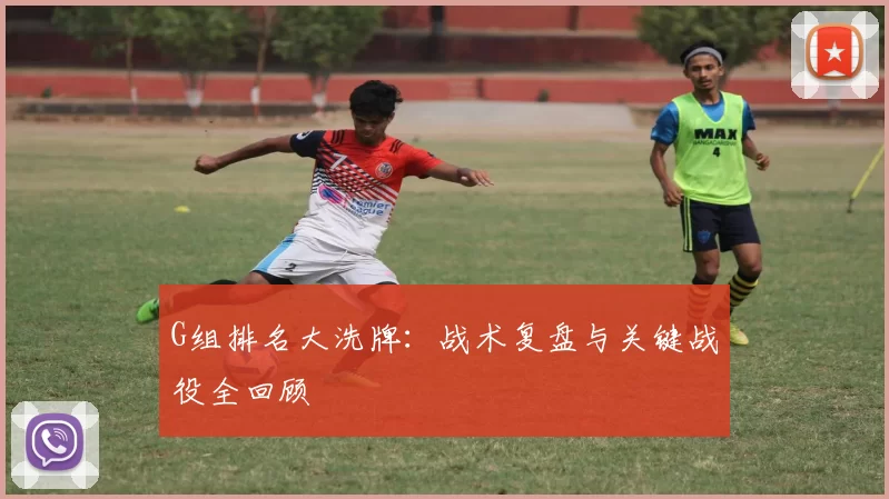 G组排名大洗牌：战术复盘与关键战役全回顾