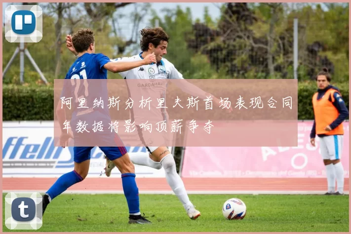 阿里纳斯分析里夫斯首场表现合同年数据将影响顶薪争夺