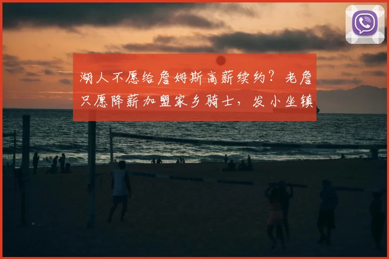 湖人不愿给詹姆斯高薪续约?老詹只愿降薪加盟家乡骑士,发小坐镇管理层_1_CBA_NBA