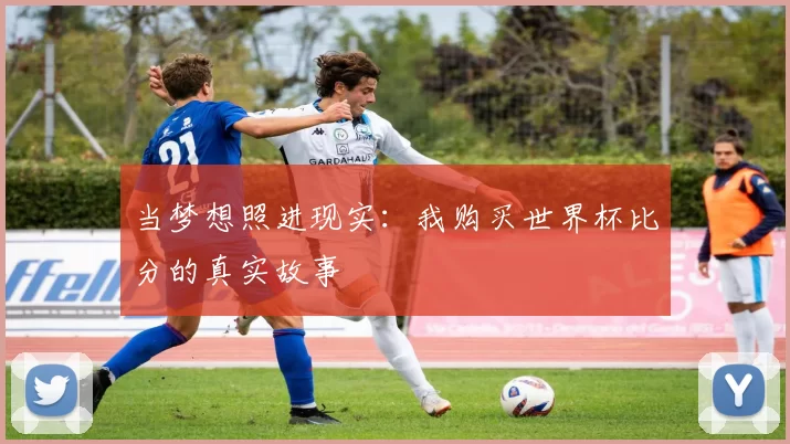 当梦想照进现实:我购买世界杯比分的真实故事