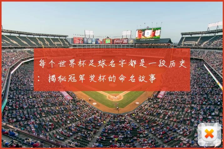 每个世界杯足球名字都是一段历史：揭秘冠军奖杯的命名故事