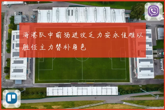 海港队中前场进攻乏力安永佳难以胜任主力替补角色