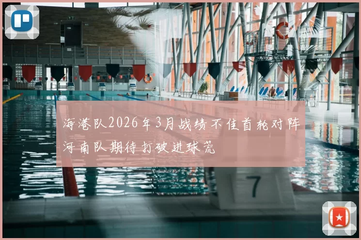海港队2026年3月战绩不佳首轮对阵河南队期待打破进球荒
