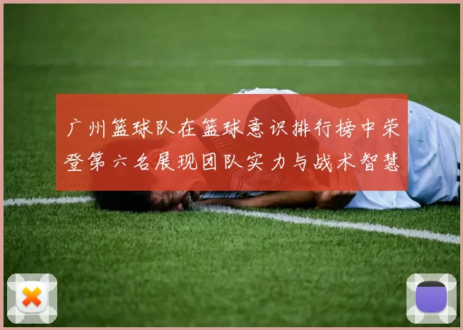 广州篮球队在篮球意识排行榜中荣登第六名展现团队实力与战术智慧
