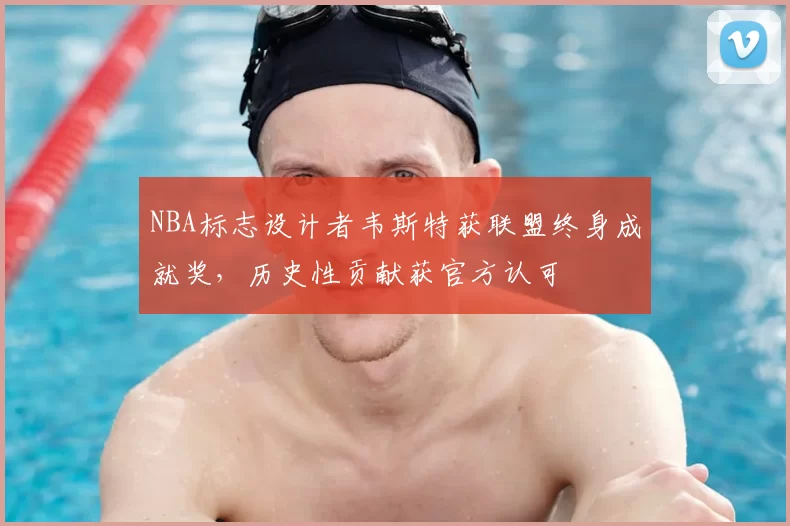 NBA标志设计者韦斯特获联盟终身成就奖，历史性贡献获官方认可