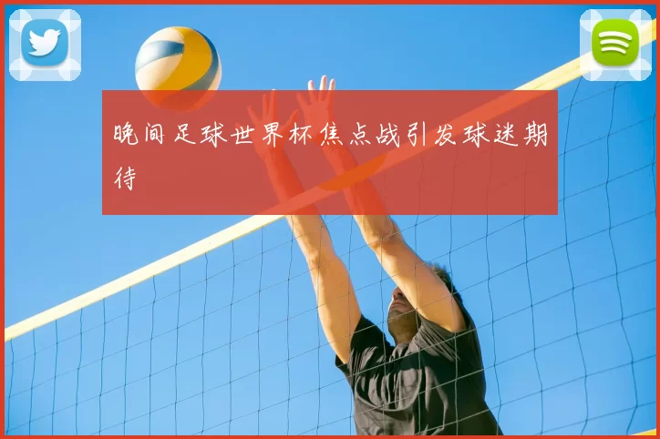 晚间足球世界杯焦点战引发球迷期待