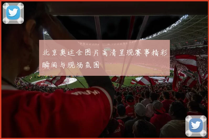 北京奥运会图片高清呈现赛事精彩瞬间与现场氛围