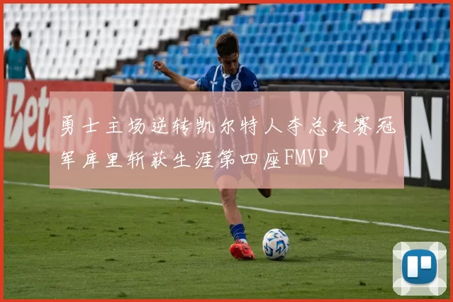 勇士主场逆转凯尔特人夺总决赛冠军库里斩获生涯第四座FMVP