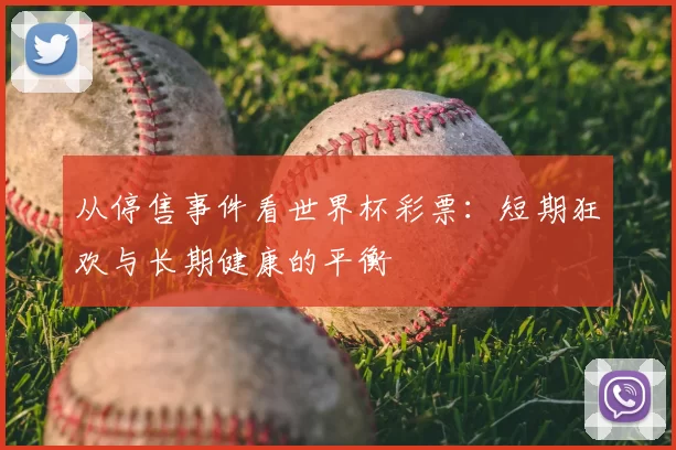 从停售事件看世界杯彩票:短期狂欢与长期健康的平衡